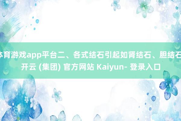 体育游戏app平台二、各式结石引起如肾结石、胆结石-开云 (集团) 官方网站 Kaiyun- 登录入口