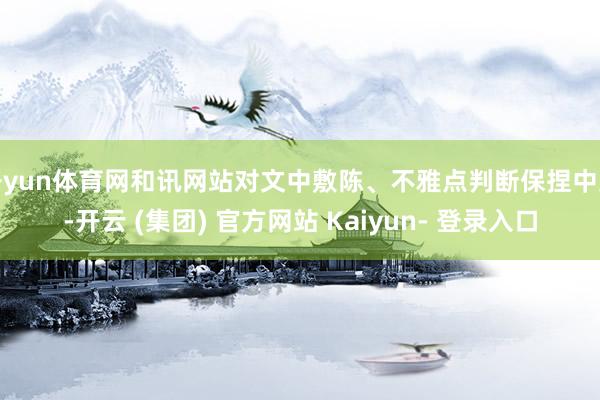开yun体育网和讯网站对文中敷陈、不雅点判断保捏中立-开云 (集团) 官方网站 Kaiyun- 登录入口