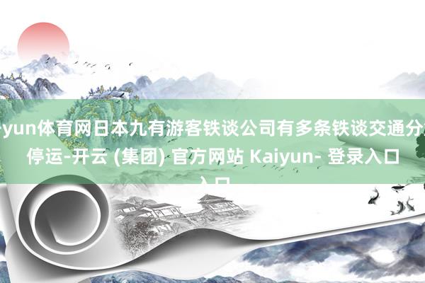 开yun体育网日本九有游客铁谈公司有多条铁谈交通分解停运-开云 (集团) 官方网站 Kaiyun- 登录入口