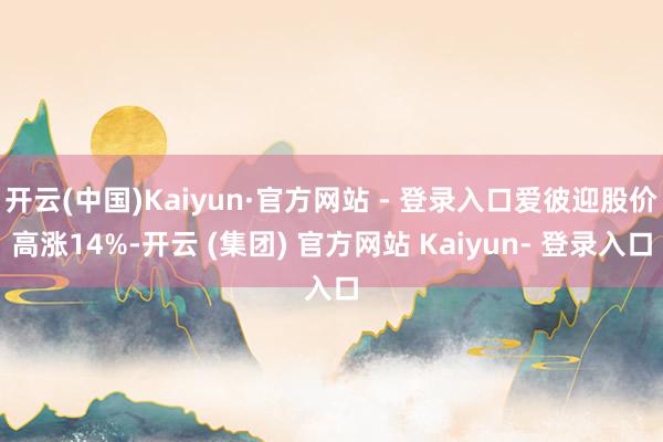 开云(中国)Kaiyun·官方网站 - 登录入口爱彼迎股价高涨14%-开云 (集团) 官方网站 Kaiyun- 登录入口