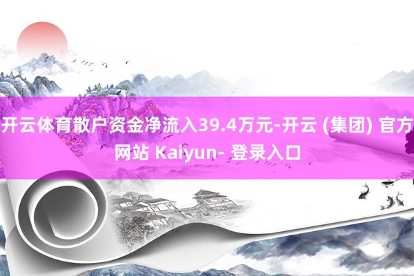 开云体育散户资金净流入39.4万元-开云 (集团) 官方网站 Kaiyun- 登录入口