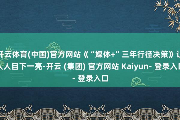 开云体育(中国)官方网站《“媒体+”三年行径决策》让人人目下一亮-开云 (集团) 官方网站 Kaiyun- 登录入口