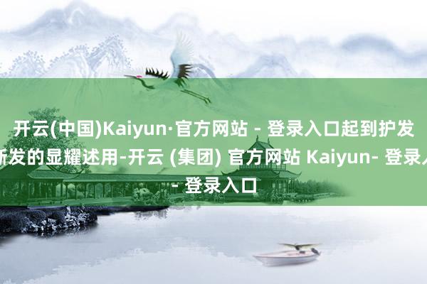 开云(中国)Kaiyun·官方网站 - 登录入口起到护发防断发的显耀述用-开云 (集团) 官方网站 Kaiyun- 登录入口