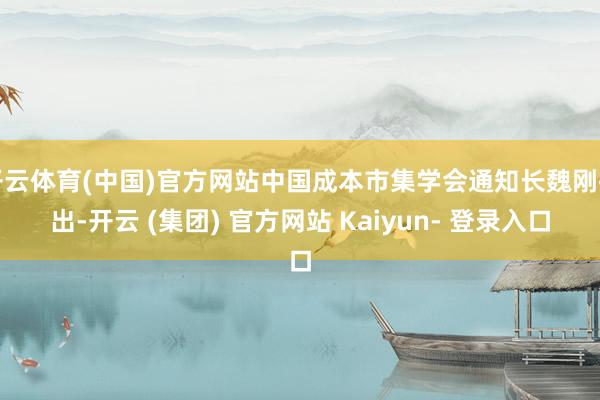 开云体育(中国)官方网站中国成本市集学会通知长魏刚指出-开云 (集团) 官方网站 Kaiyun- 登录入口