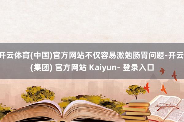 开云体育(中国)官方网站不仅容易激勉肠胃问题-开云 (集团) 官方网站 Kaiyun- 登录入口