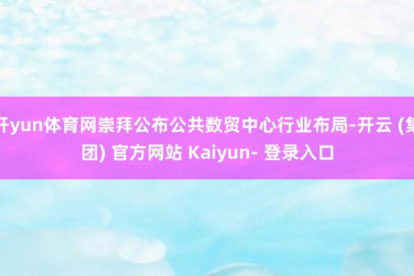 开yun体育网崇拜公布公共数贸中心行业布局-开云 (集团) 官方网站 Kaiyun- 登录入口