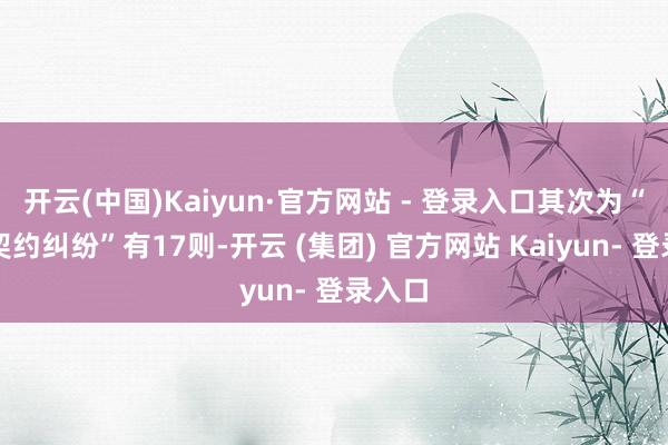 开云(中国)Kaiyun·官方网站 - 登录入口其次为“交易契约纠纷”有17则-开云 (集团) 官方网站 Kaiyun- 登录入口