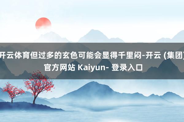 开云体育但过多的玄色可能会显得千里闷-开云 (集团) 官方网站 Kaiyun- 登录入口