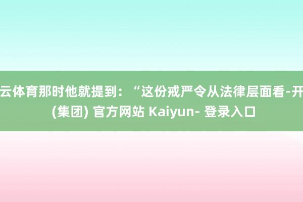 开云体育那时他就提到:“这份戒严令从法律层面看-开云 (集团) 官方网站 Kaiyun- 登录入口