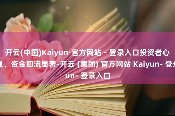 开云(中国)Kaiyun·官方网站 - 登录入口投资者心扉升温、资金回流显著-开云 (集团) 官方网站 Kaiyun- 登录入口