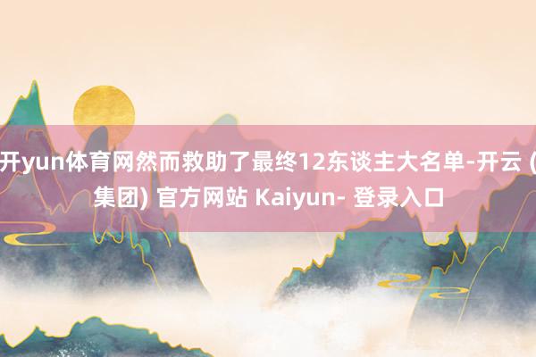 开yun体育网然而救助了最终12东谈主大名单-开云 (集团) 官方网站 Kaiyun- 登录入口