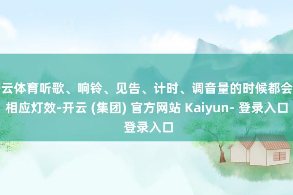 开云体育听歌、响铃、见告、计时、调音量的时候都会有相应灯效-开云 (集团) 官方网站 Kaiyun- 登录入口
