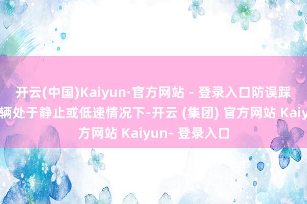 开云(中国)Kaiyun·官方网站 - 登录入口防误踩功能大致在车辆处于静止或低速情况下-开云 (集团) 官方网站 Kaiyun- 登录入口