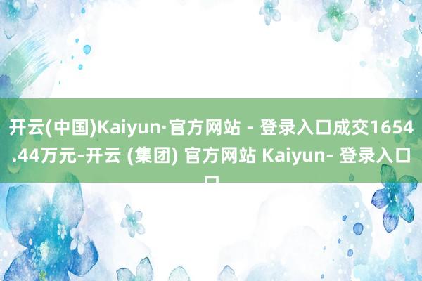 开云(中国)Kaiyun·官方网站 - 登录入口成交1654.44万元-开云 (集团) 官方网站 Kaiyun- 登录入口