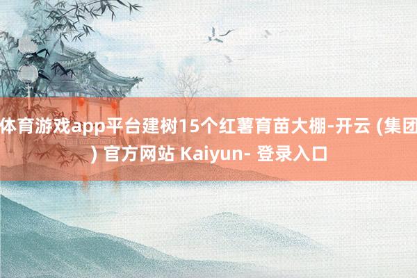 体育游戏app平台建树15个红薯育苗大棚-开云 (集团) 官方网站 Kaiyun- 登录入口