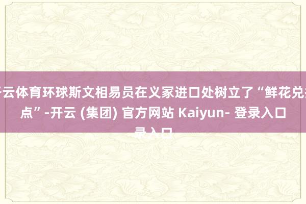 开云体育环球斯文相易员在义冢进口处树立了“鲜花兑换点”-开云 (集团) 官方网站 Kaiyun- 登录入口