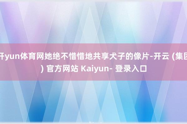 开yun体育网她绝不惜惜地共享犬子的像片-开云 (集团) 官方网站 Kaiyun- 登录入口