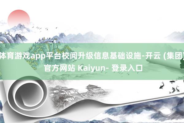 体育游戏app平台校阅升级信息基础设施-开云 (集团) 官方网站 Kaiyun- 登录入口