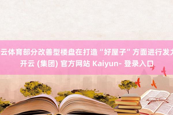 开云体育部分改善型楼盘在打造“好屋子”方面进行发力-开云 (集团) 官方网站 Kaiyun- 登录入口