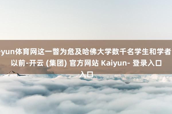开yun体育网这一瞥为危及哈佛大学数千名学生和学者的以前-开云 (集团) 官方网站 Kaiyun- 登录入口