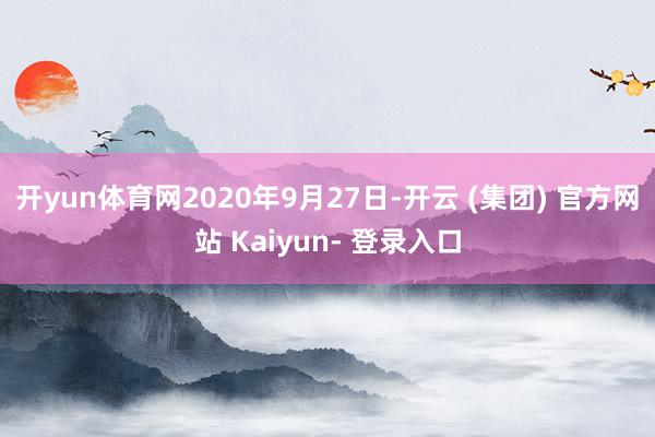 开yun体育网2020年9月27日-开云 (集团) 官方网站 Kaiyun- 登录入口