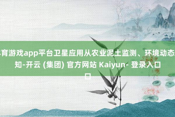 体育游戏app平台卫星应用从农业泥土监测、环境动态感知-开云 (集团) 官方网站 Kaiyun- 登录入口