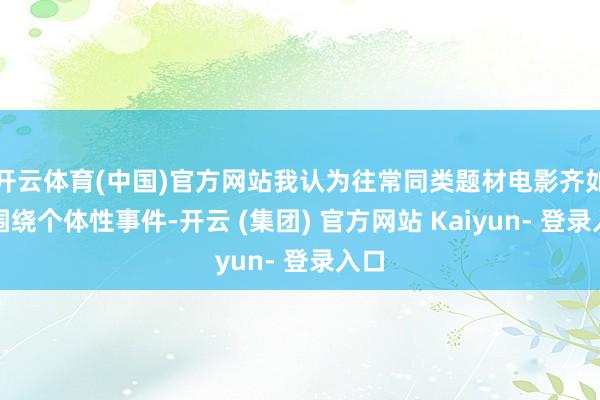 开云体育(中国)官方网站我认为往常同类题材电影齐如故围绕个体性事件-开云 (集团) 官方网站 Kaiyun- 登录入口