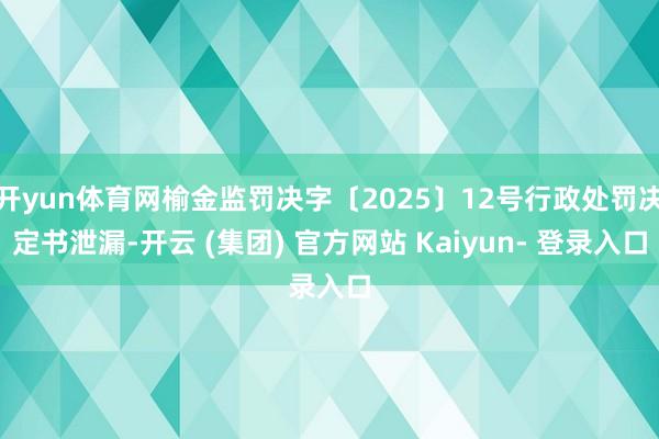 开yun体育网榆金监罚决字〔2025〕12号行政处罚决定书泄漏-开云 (集团) 官方网站 Kaiyun- 登录入口