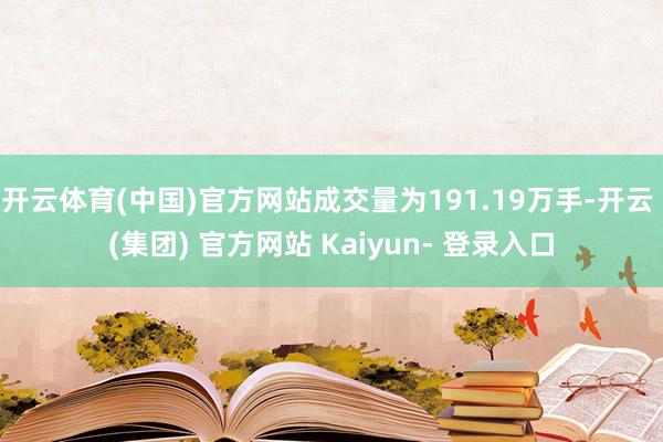 开云体育(中国)官方网站成交量为191.19万手-开云 (集团) 官方网站 Kaiyun- 登录入口