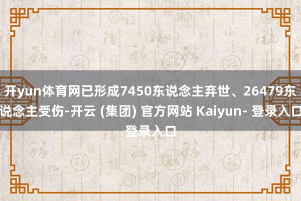 开yun体育网已形成7450东说念主弃世、26479东说念主受伤-开云 (集团) 官方网站 Kaiyun- 登录入口