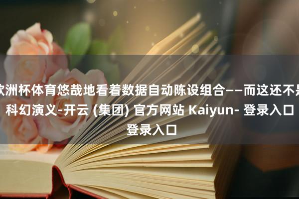 欧洲杯体育悠哉地看着数据自动陈设组合——而这还不是科幻演义-开云 (集团) 官方网站 Kaiyun- 登录入口
