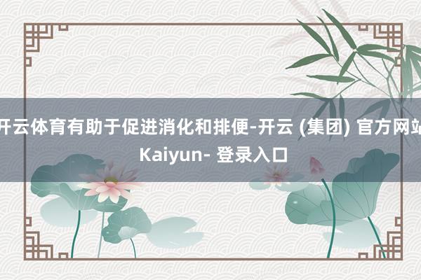 开云体育有助于促进消化和排便-开云 (集团) 官方网站 Kaiyun- 登录入口